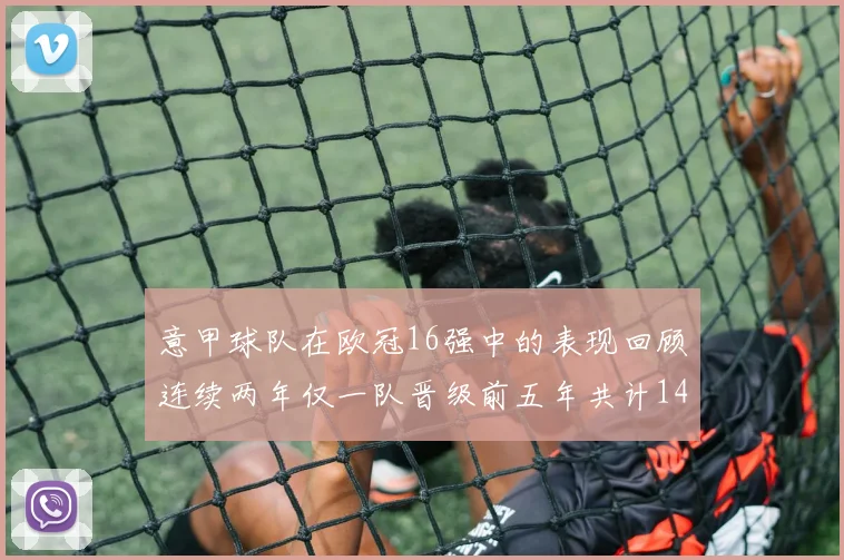 意甲球队在欧冠16强中的表现回顾连续两年仅一队晋级前五年共计14队