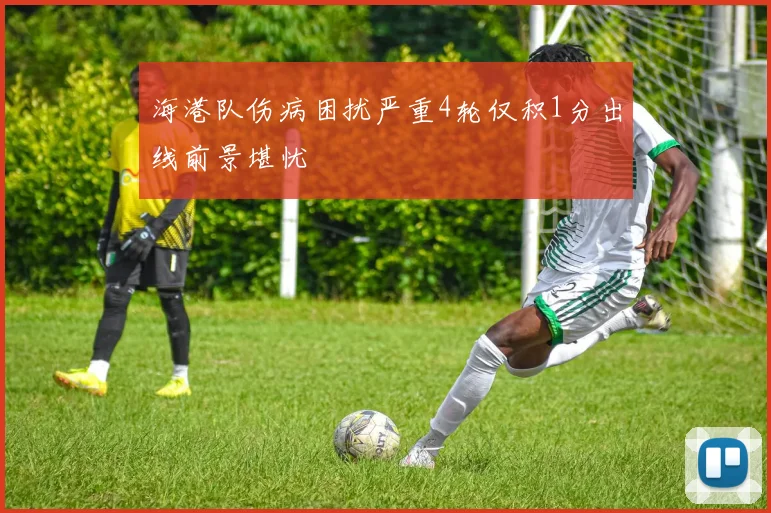 海港队伤病困扰严重4轮仅积1分出线前景堪忧