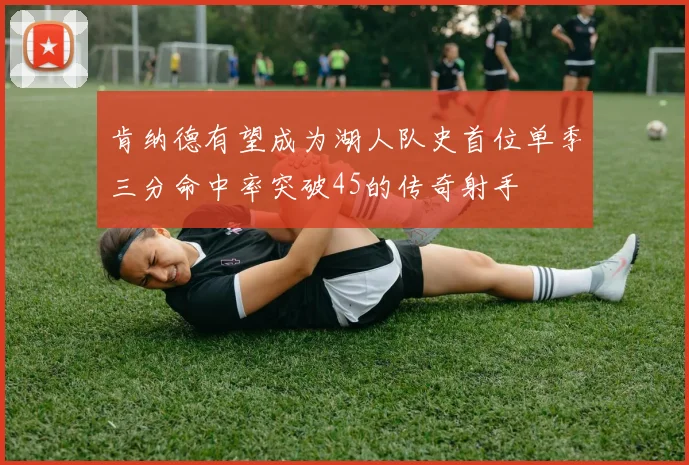 肯纳德有望成为湖人队史首位单季三分命中率突破45的传奇射手