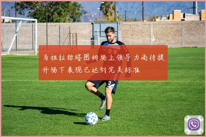 马祖拉称塔图姆场上领导力尚待提升场下表现已达到完美标准